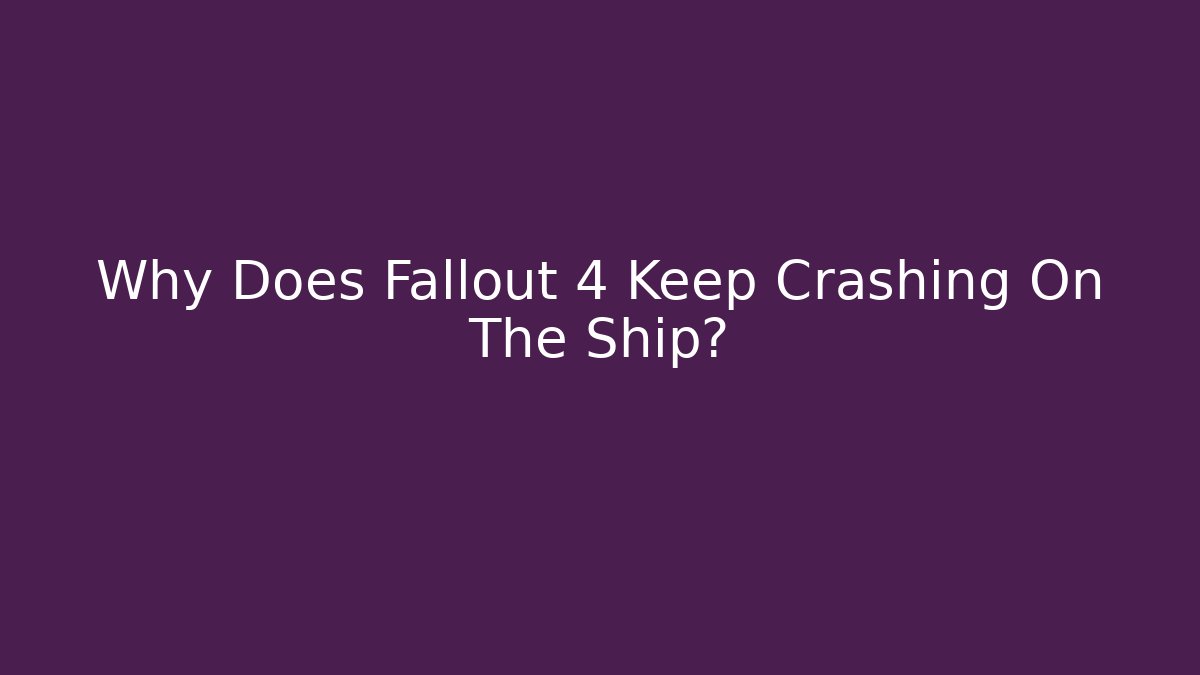 Why Does Fallout 4 Keep Crashing On The Ship? - Create More Assets