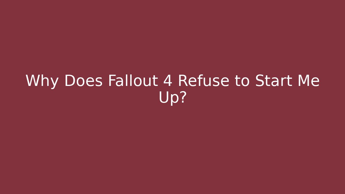 Why Does Fallout 4 Refuse to Start Me Up?