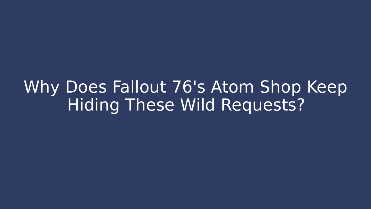 Why Does Fallout 76's Atom Shop Keep Hiding These Wild Requests?