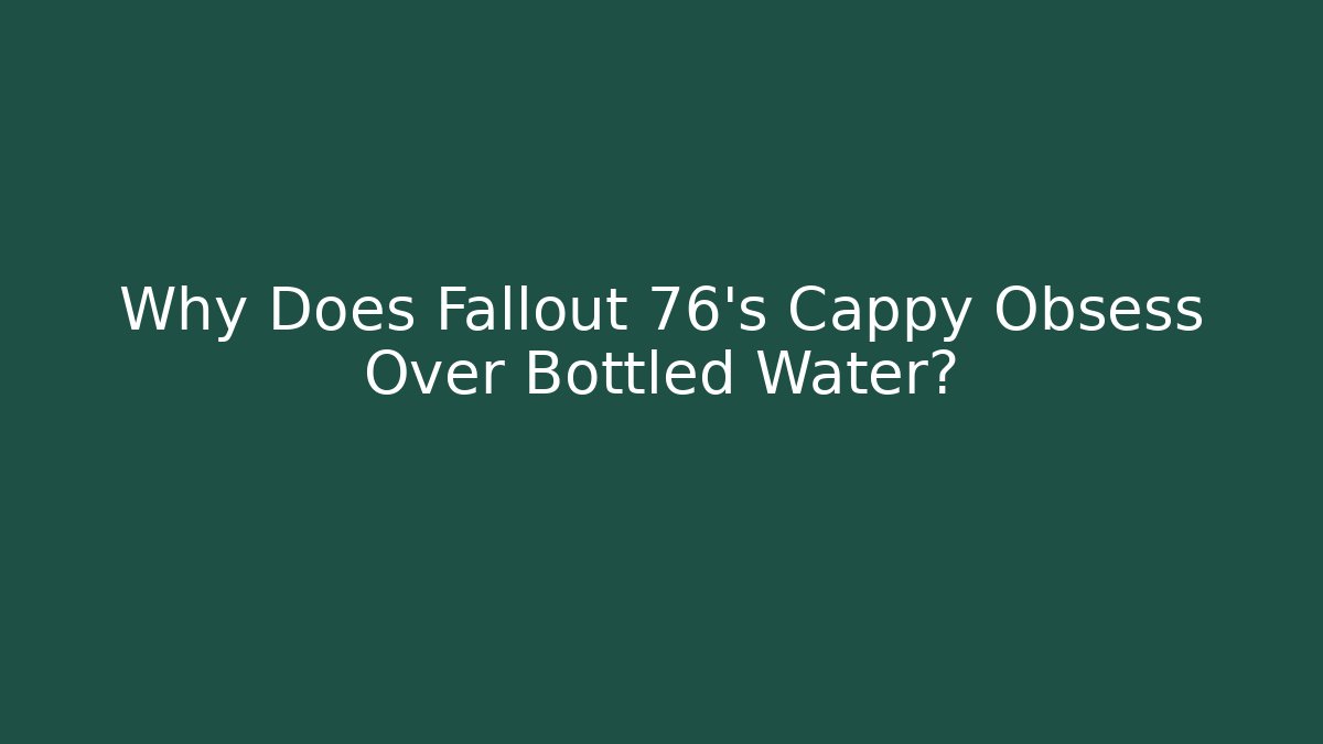 Why Does Fallout 76's Cappy Obsess Over Bottled Water?