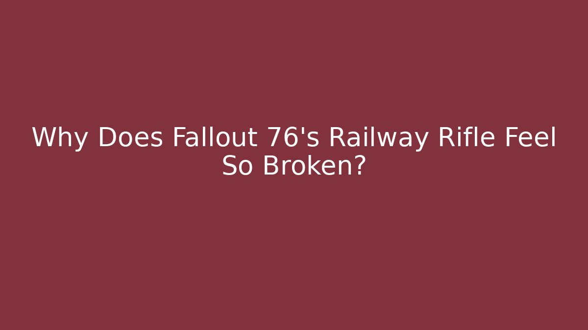 Why Does Fallout 76's Railway Rifle Feel So Broken?