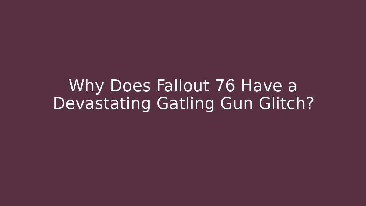 Why Does Fallout 76 Have a Devastating Gatling Gun Glitch?