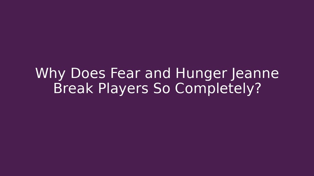 Why Does Fear and Hunger Jeanne Break Players So Completely?