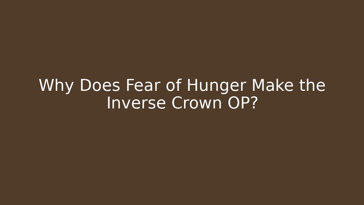 Why Does Fear of Hunger Make the Inverse Crown OP?