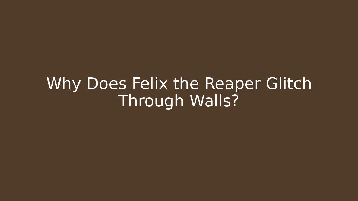 Why Does Felix the Reaper Glitch Through Walls?