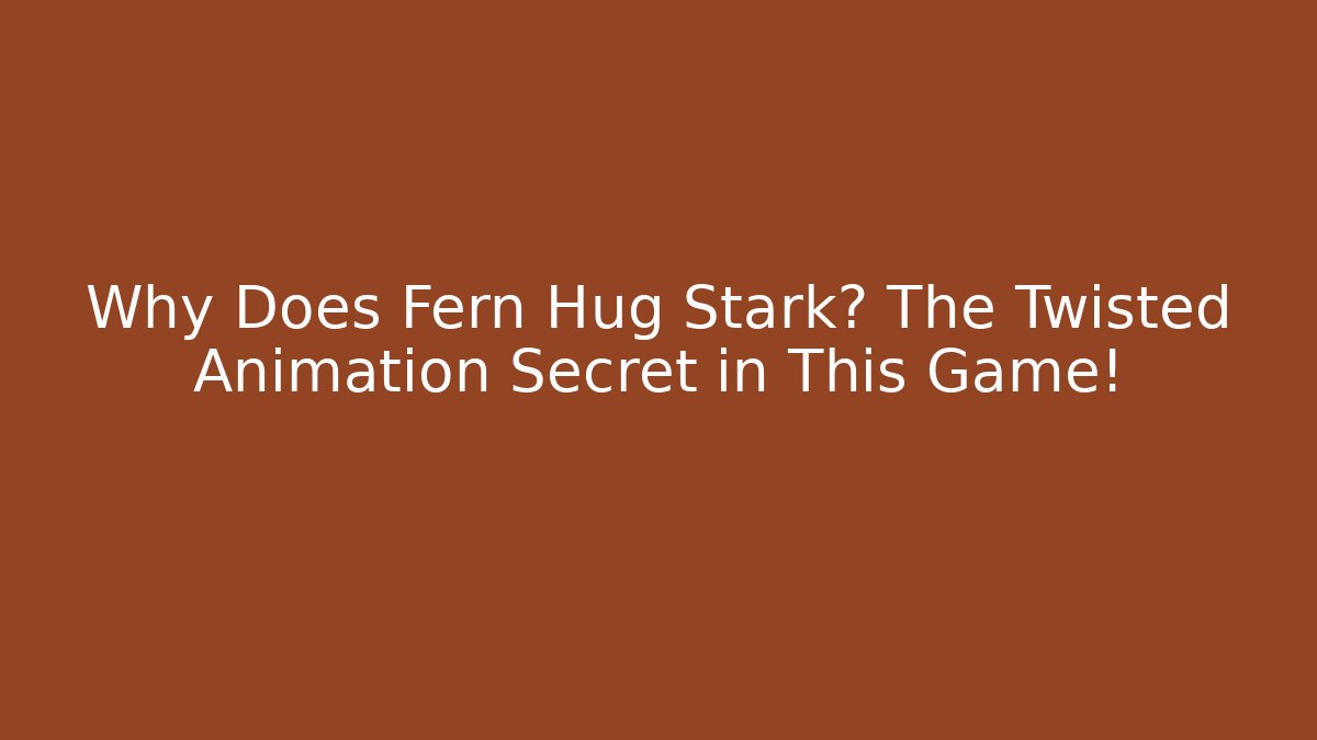 Why Does Fern Hug Stark? The Twisted Animation Secret in This Game!