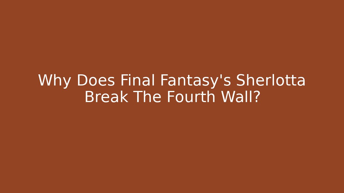 Why Does Final Fantasy's Sherlotta Break The Fourth Wall?