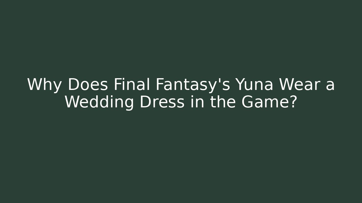 Why Does Final Fantasy's Yuna Wear a Wedding Dress in the Game?