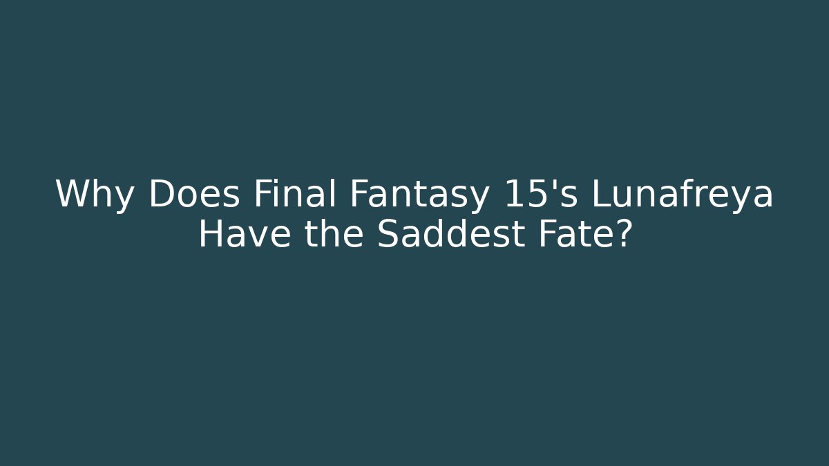 Why Does Final Fantasy 15's Lunafreya Have the Saddest Fate?