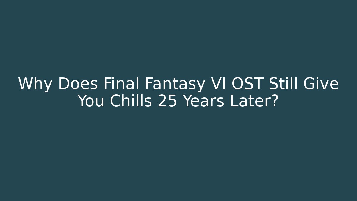 Why Does Final Fantasy VI OST Still Give You Chills 25 Years Later?