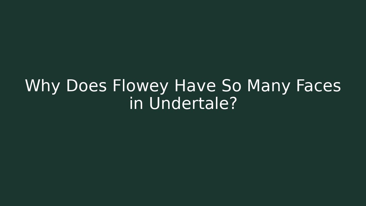Why Does Flowey Have So Many Faces in Undertale?