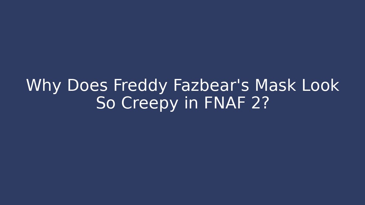 Why Does Freddy Fazbear's Mask Look So Creepy in FNAF 2?