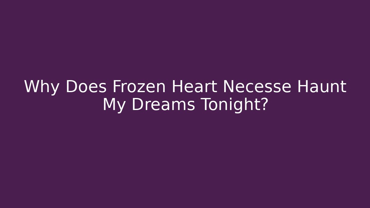 Why Does Frozen Heart Necesse Haunt My Dreams Tonight?