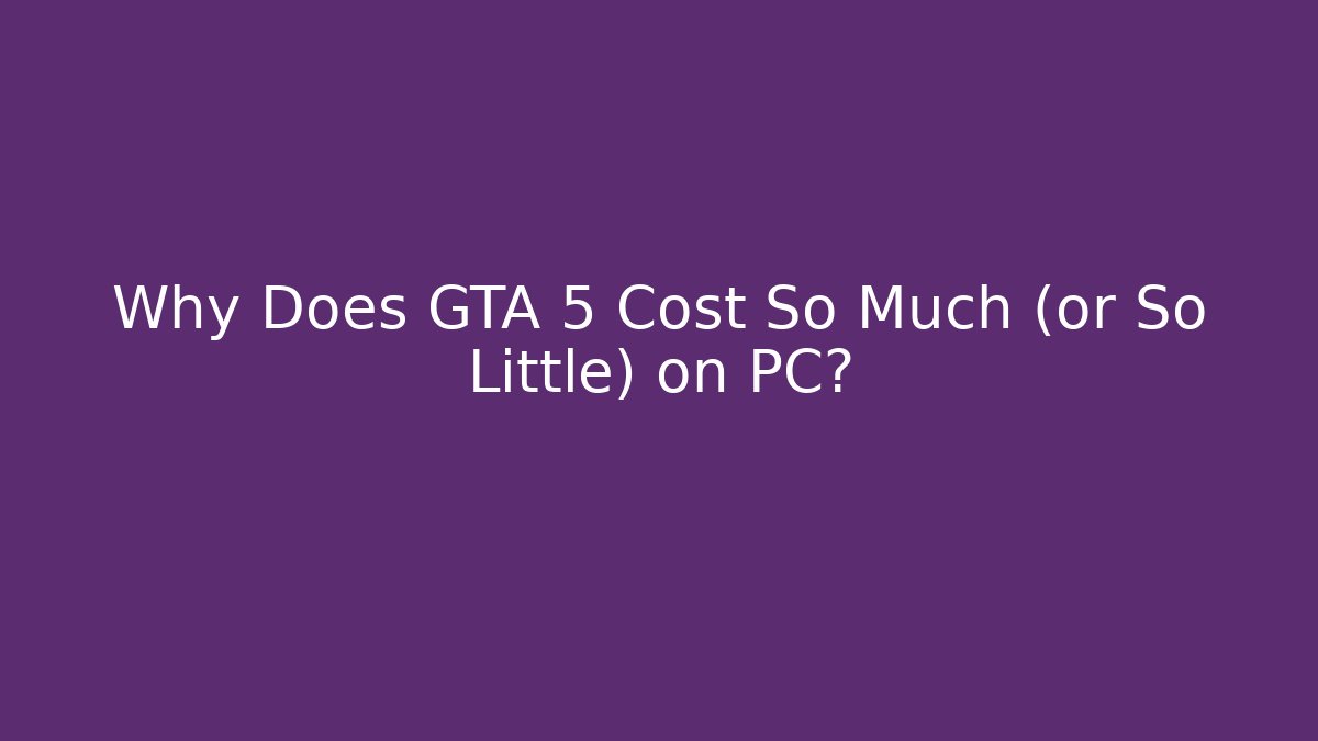 Why Does GTA 5 Cost So Much (or So Little) on PC?