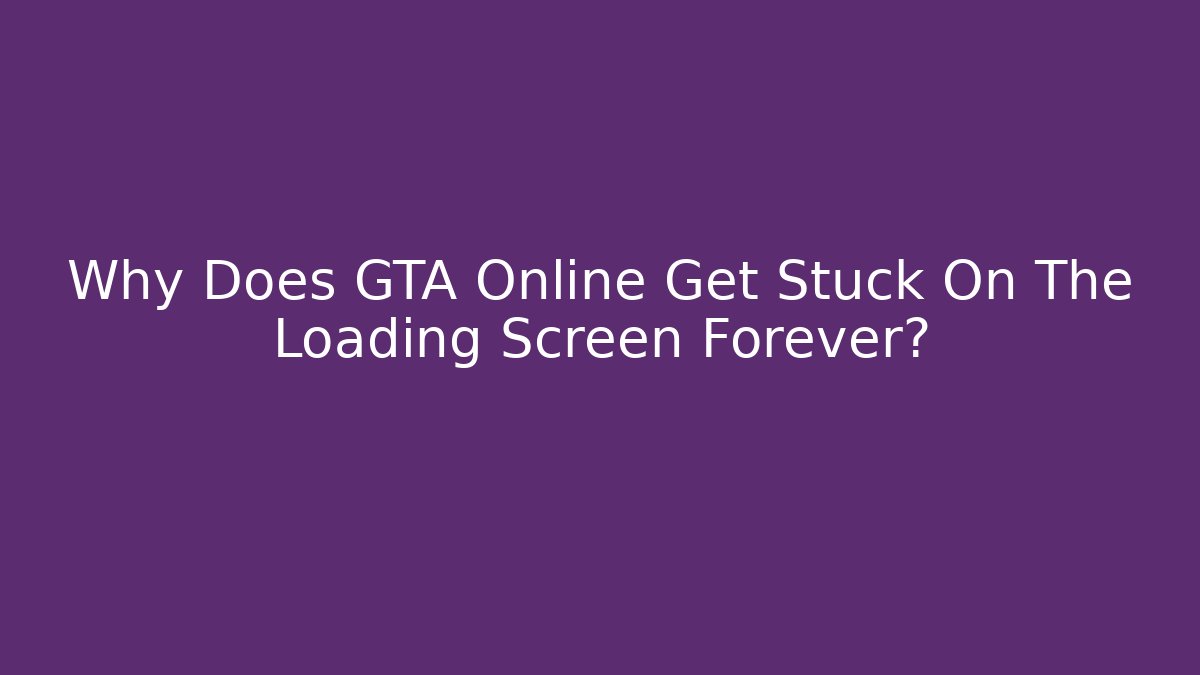 Why Does GTA Online Get Stuck On The Loading Screen Forever? - Create More Assets