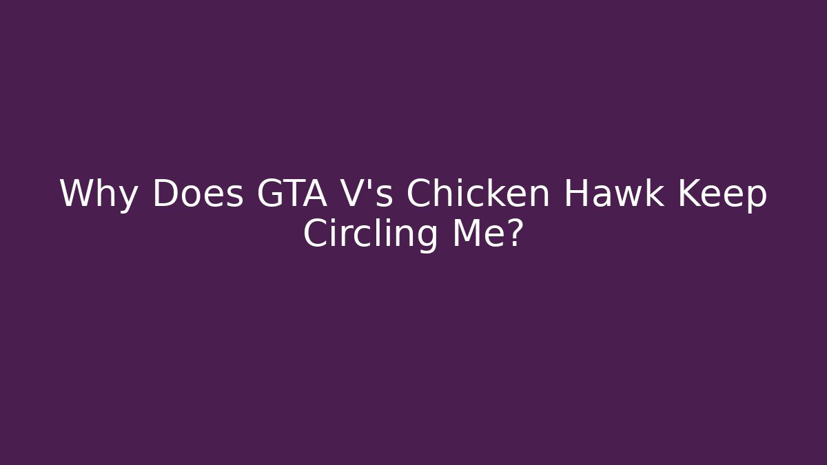 Why Does GTA V's Chicken Hawk Keep Circling Me?