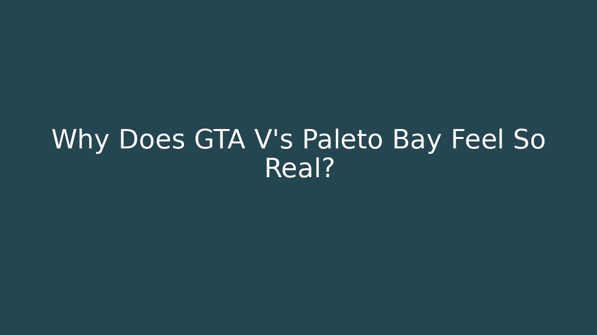 Why Does GTA V's Paleto Bay Feel So Real?
