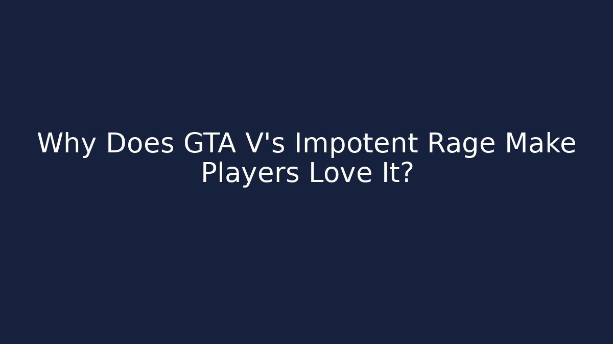 Why Does GTA V’s Impotent Rage Make Players Love It?