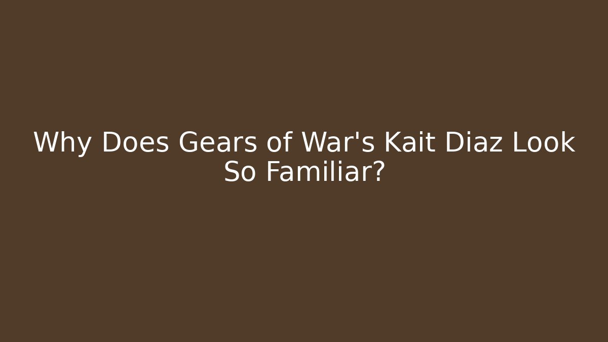 Why Does Gears of War's Kait Diaz Look So Familiar?