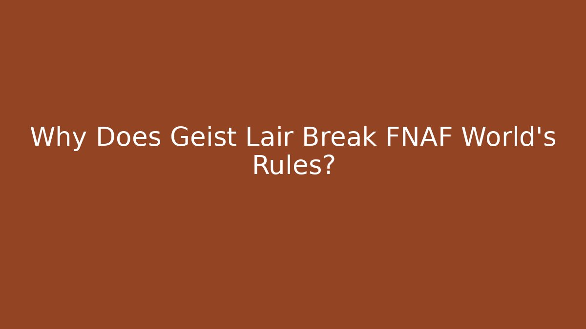 Why Does Geist Lair Break FNAF World's Rules?