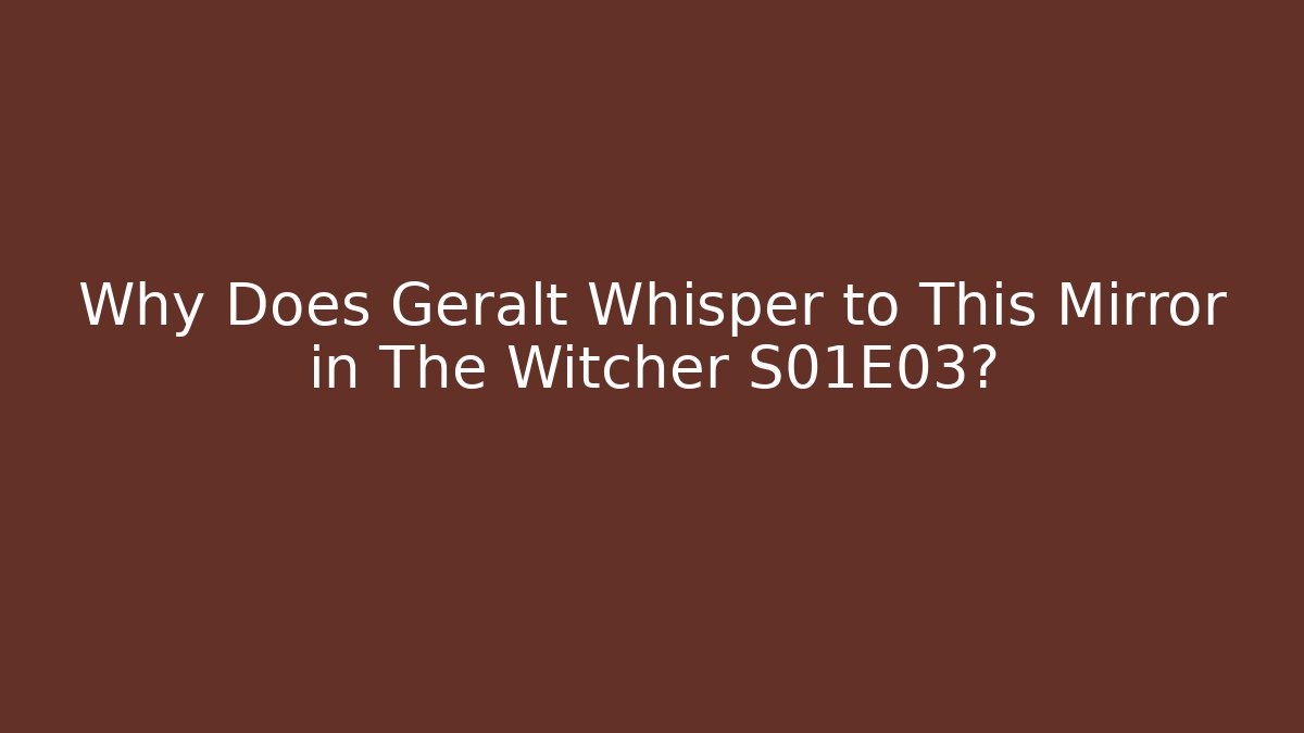 Why Does Geralt Whisper to This Mirror in The Witcher S01E03?
