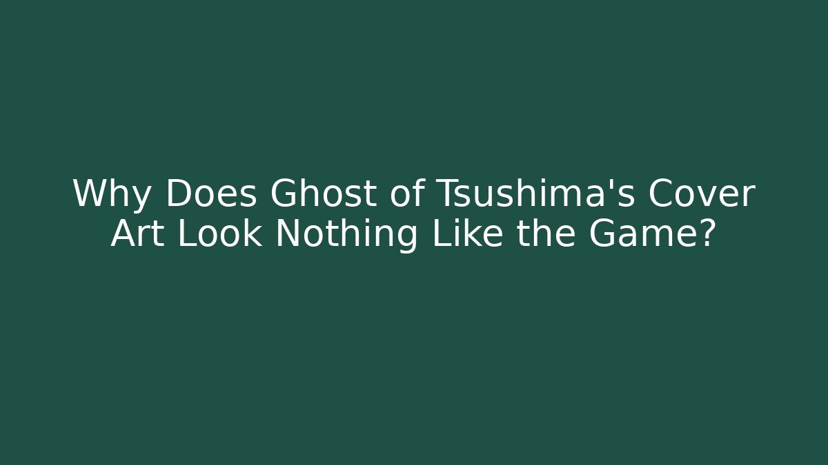 Why Does Ghost of Tsushima's Cover Art Look Nothing Like the Game?