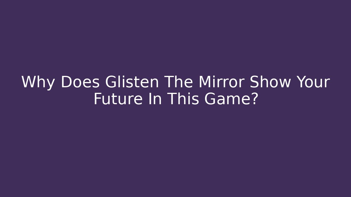 Why Does Glisten The Mirror Show Your Future In This Game?