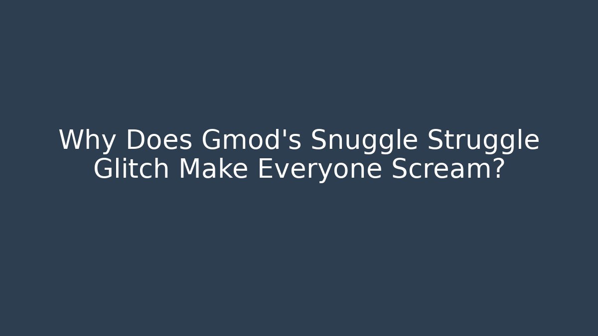Why Does Gmod's Snuggle Struggle Glitch Make Everyone Scream?