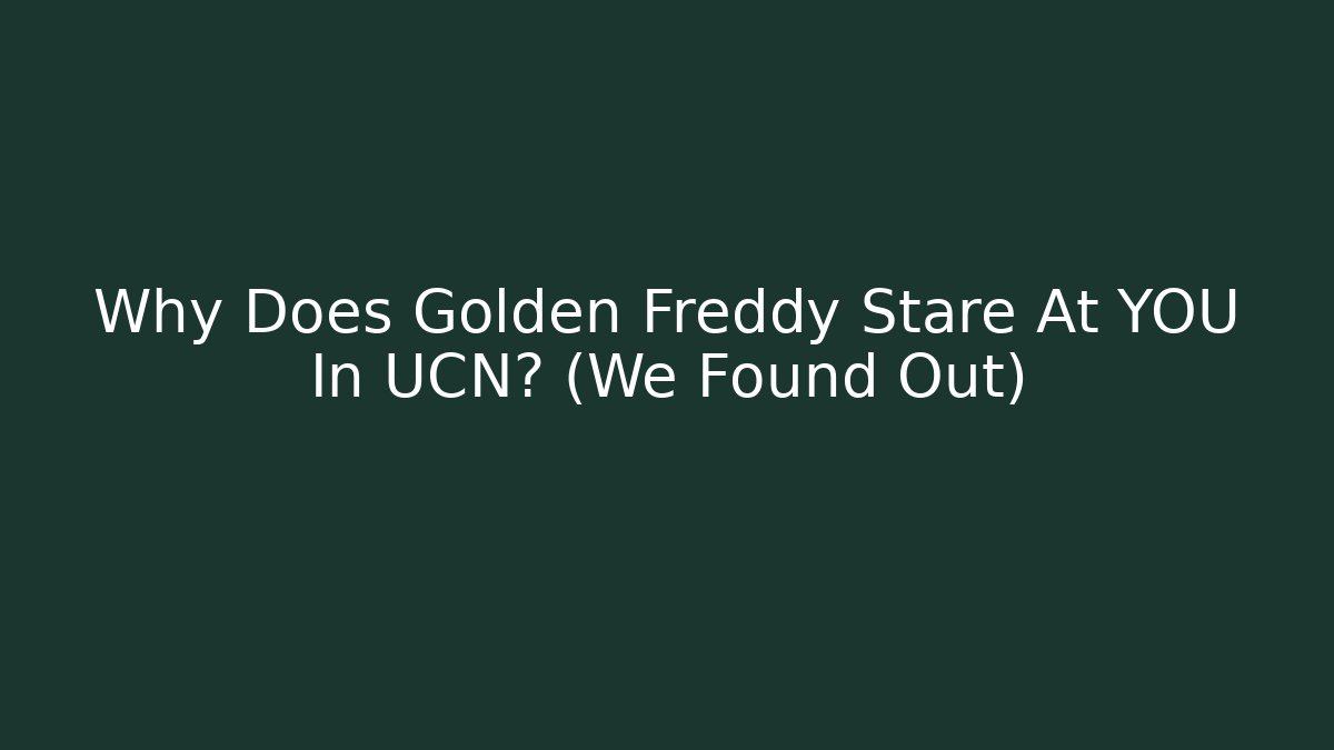 Why Does Golden Freddy Stare At YOU In UCN? (We Found Out)