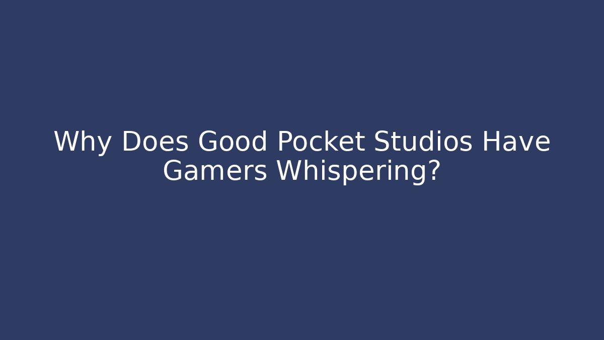 Why Does Good Pocket Studios Have Gamers Whispering?