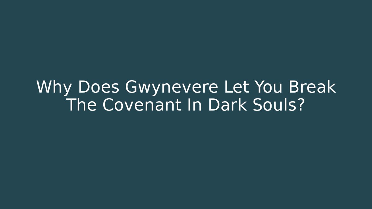 Why Does Gwynevere Let You Break The Covenant In Dark Souls?