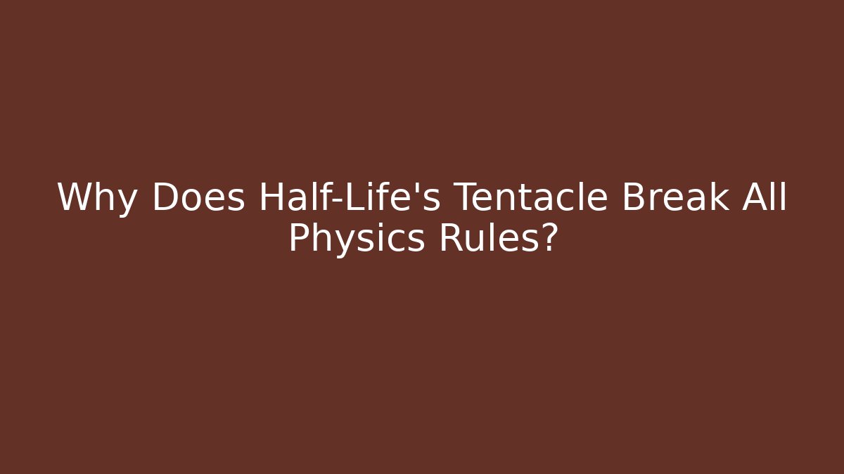 Why Does Half-Life’s Tentacle Break All Physics Rules?