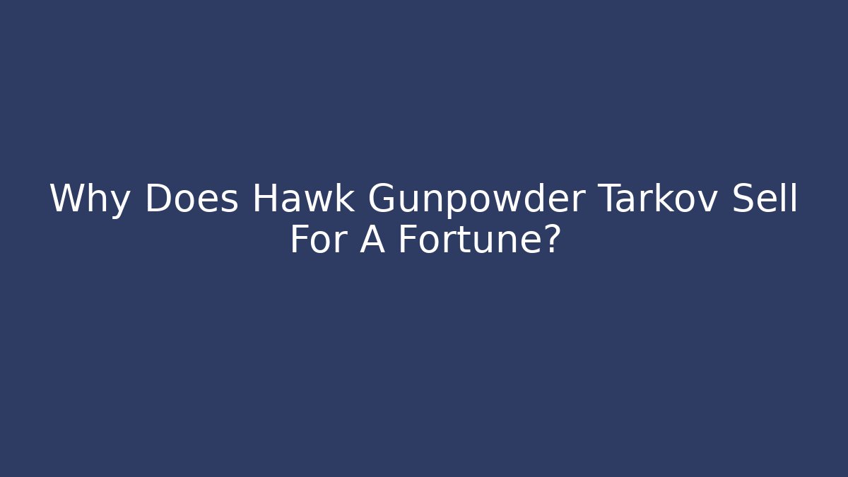 Why Does Hawk Gunpowder Tarkov Sell For A Fortune?