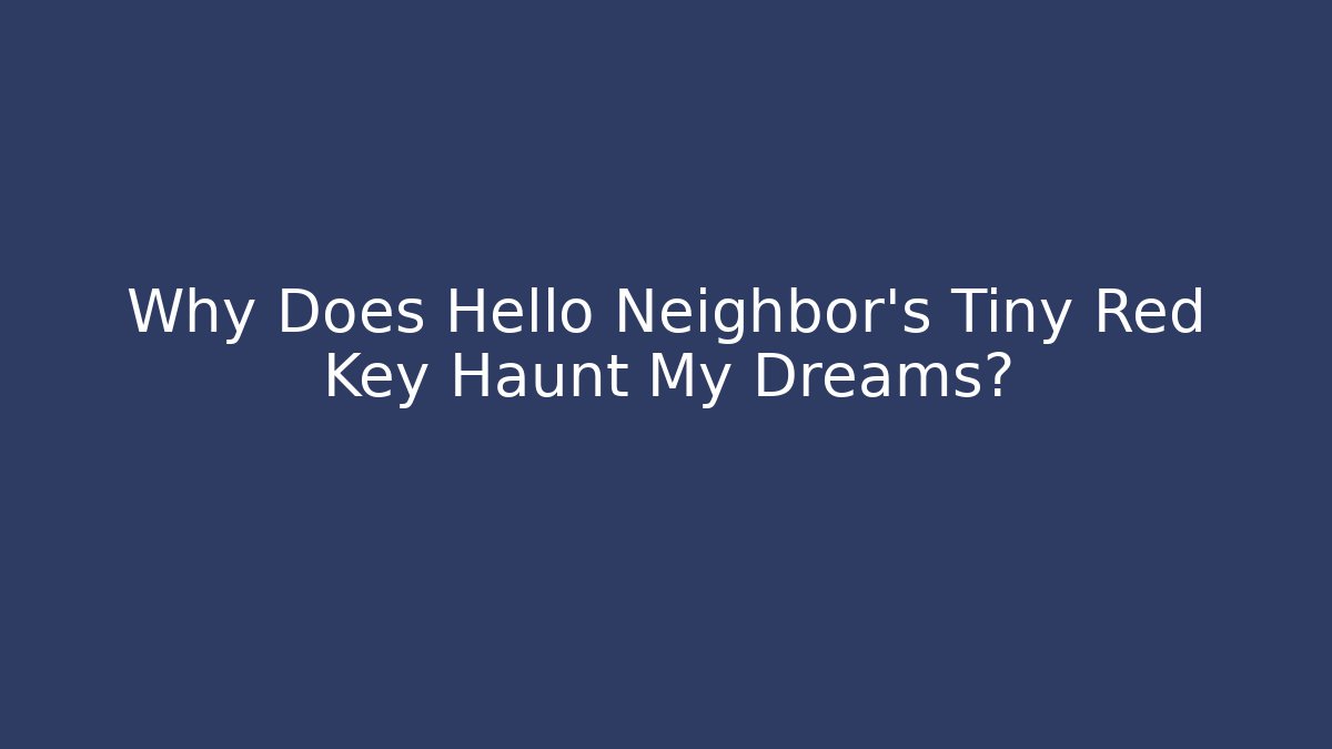 Why Does Hello Neighbor's Tiny Red Key Haunt My Dreams?