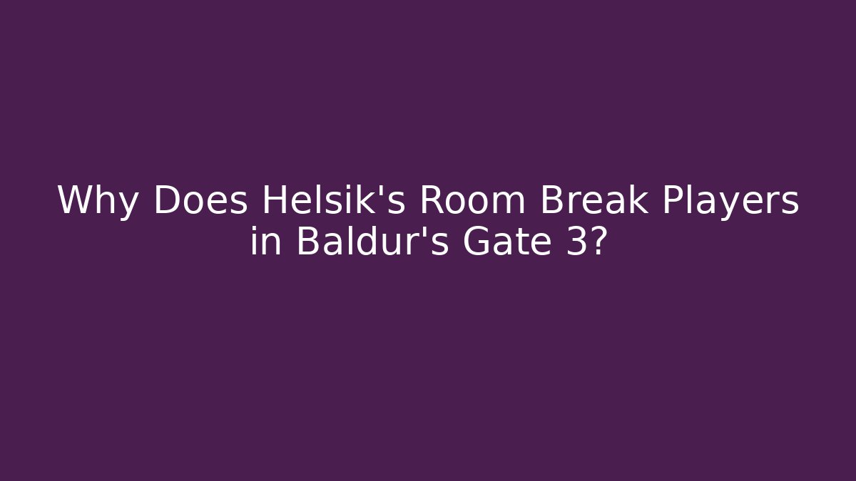 Why Does Helsik's Room Break Players in Baldur's Gate 3?