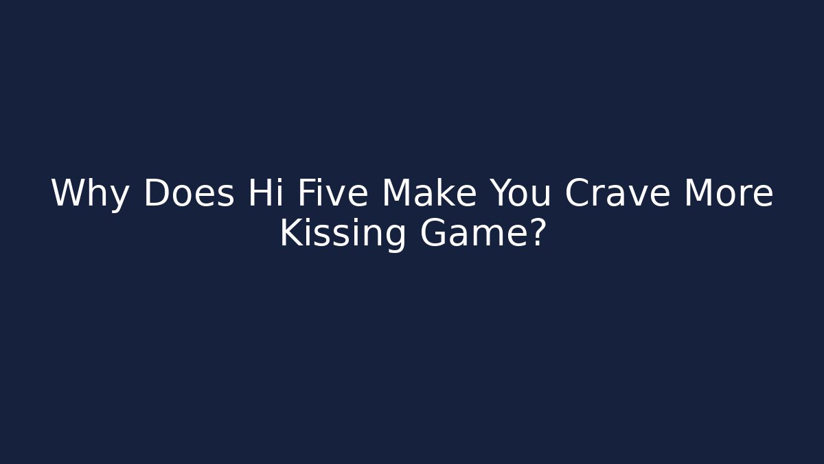 Why Does Hi Five Make You Crave More Kissing Game?