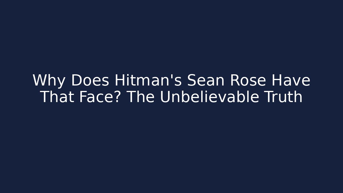 Why Does Hitman's Sean Rose Have That Face? The Unbelievable Truth