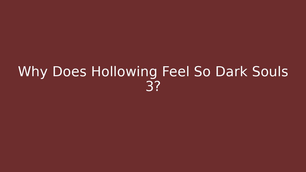 Why Does Hollowing Feel So Dark Souls 3?