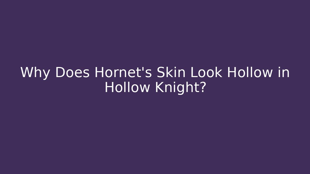 Why Does Hornet’s Skin Look Hollow in Hollow Knight?