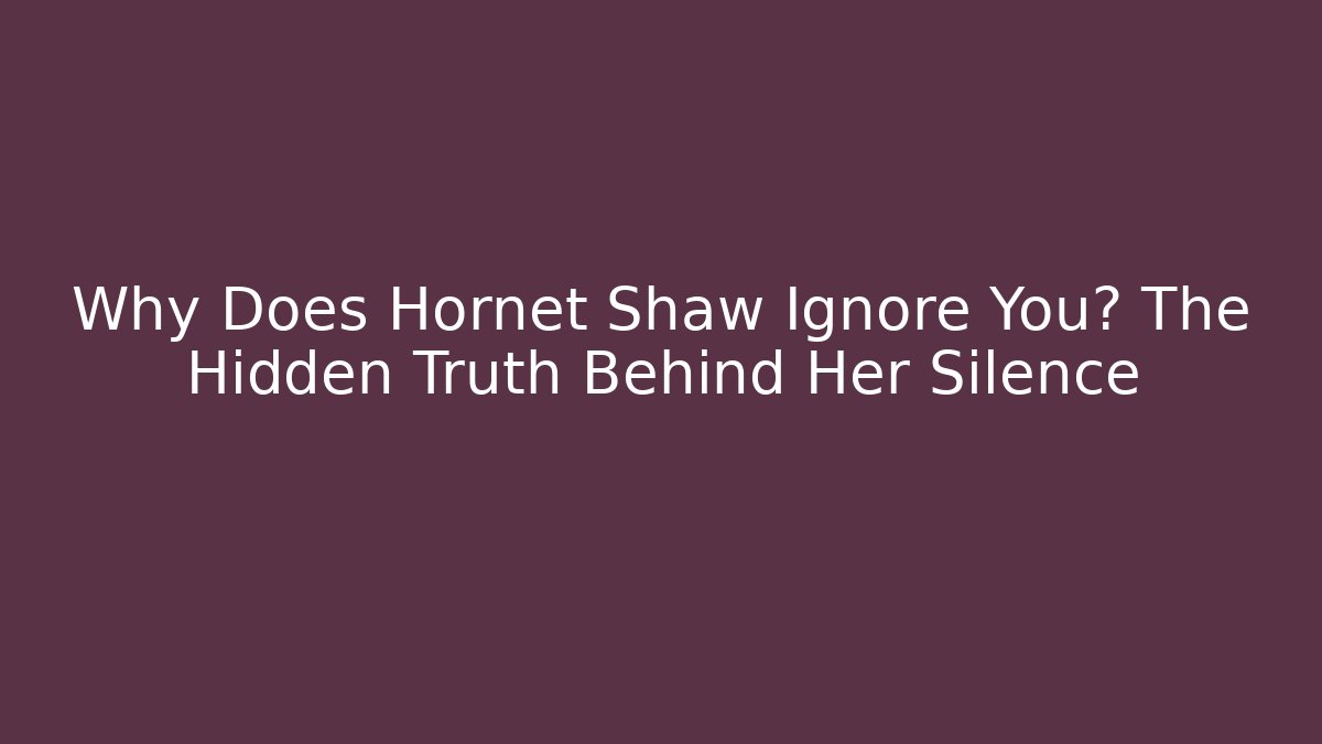Why Does Hornet Shaw Ignore You? The Hidden Truth Behind Her Silence