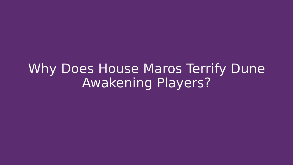 Why Does House Maros Terrify Dune Awakening Players? - Create More Assets