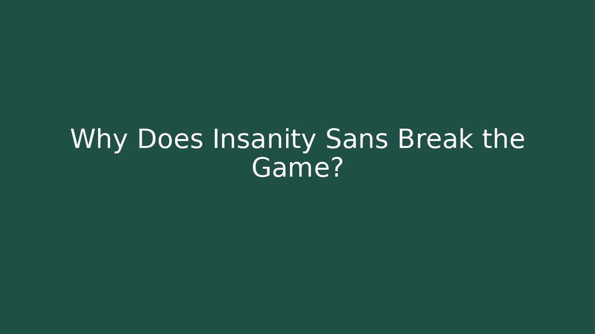 Why Does Insanity Sans Break the Game?