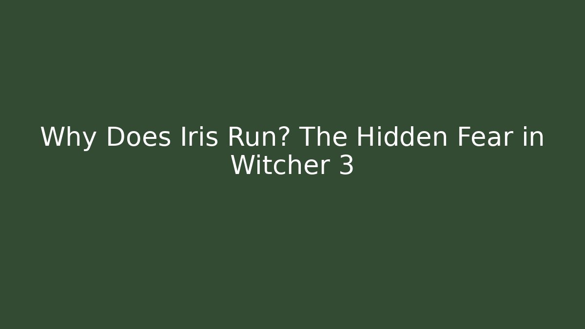 Why Does Iris Run? The Hidden Fear in Witcher 3
