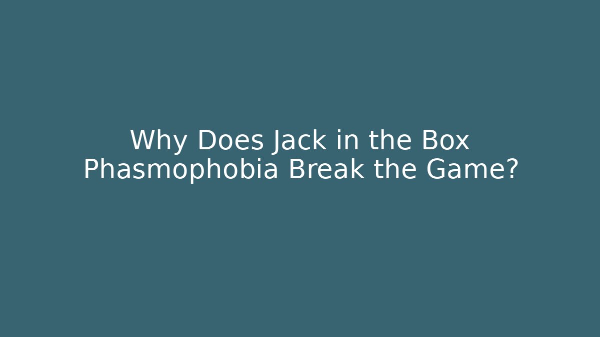 Why Does Jack in the Box Phasmophobia Break the Game? - Create More Assets