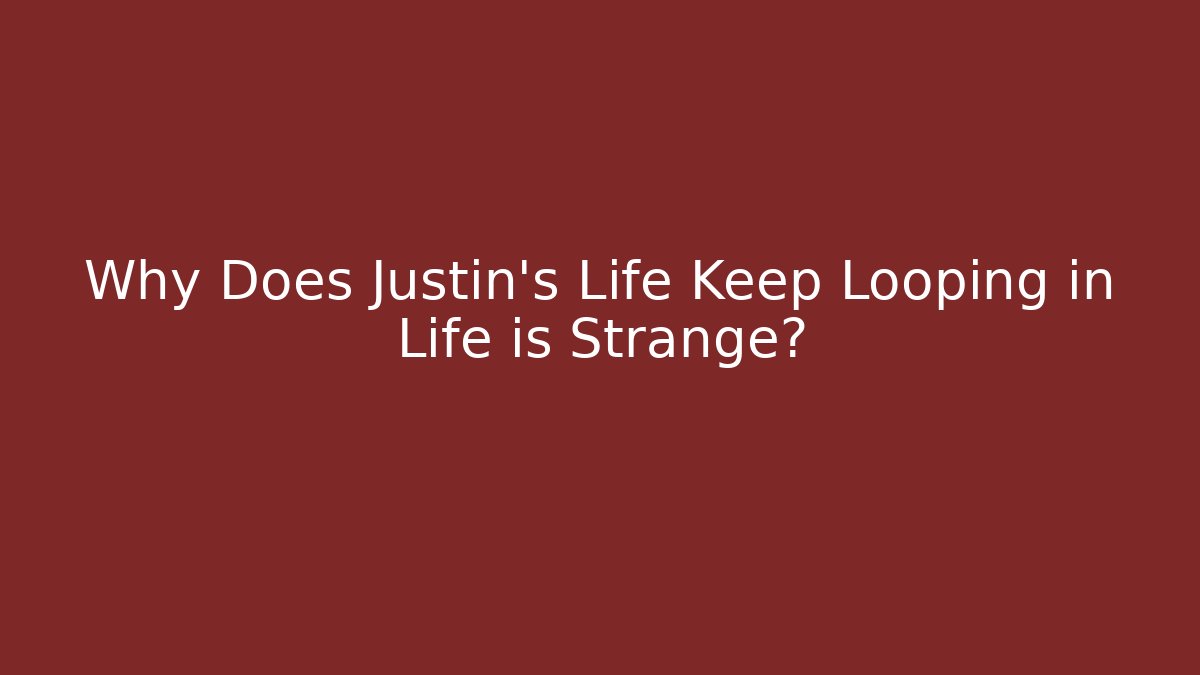 Why Does Justin's Life Keep Looping in Life is Strange?