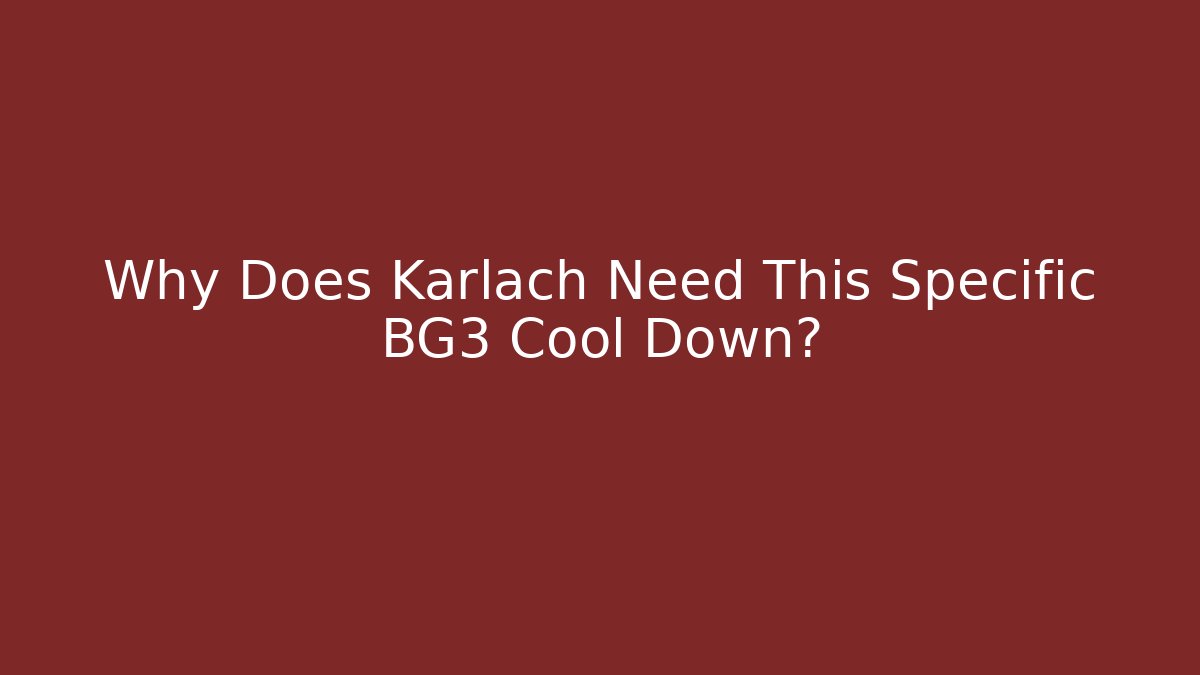 Why Does Karlach Need This Specific BG3 Cool Down?