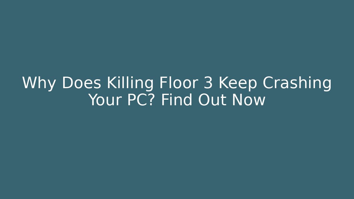 Why Does Killing Floor 3 Keep Crashing Your PC? Find Out Now - Create More Assets