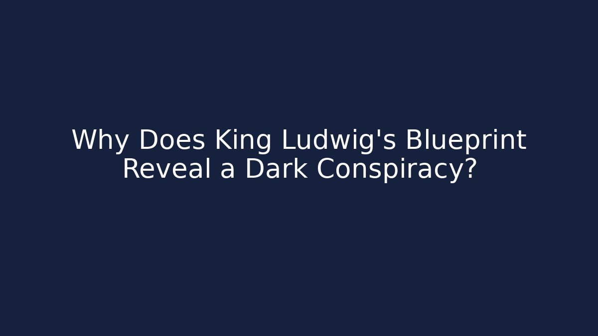 Why Does King Ludwig’s Blueprint Reveal a Dark Conspiracy?