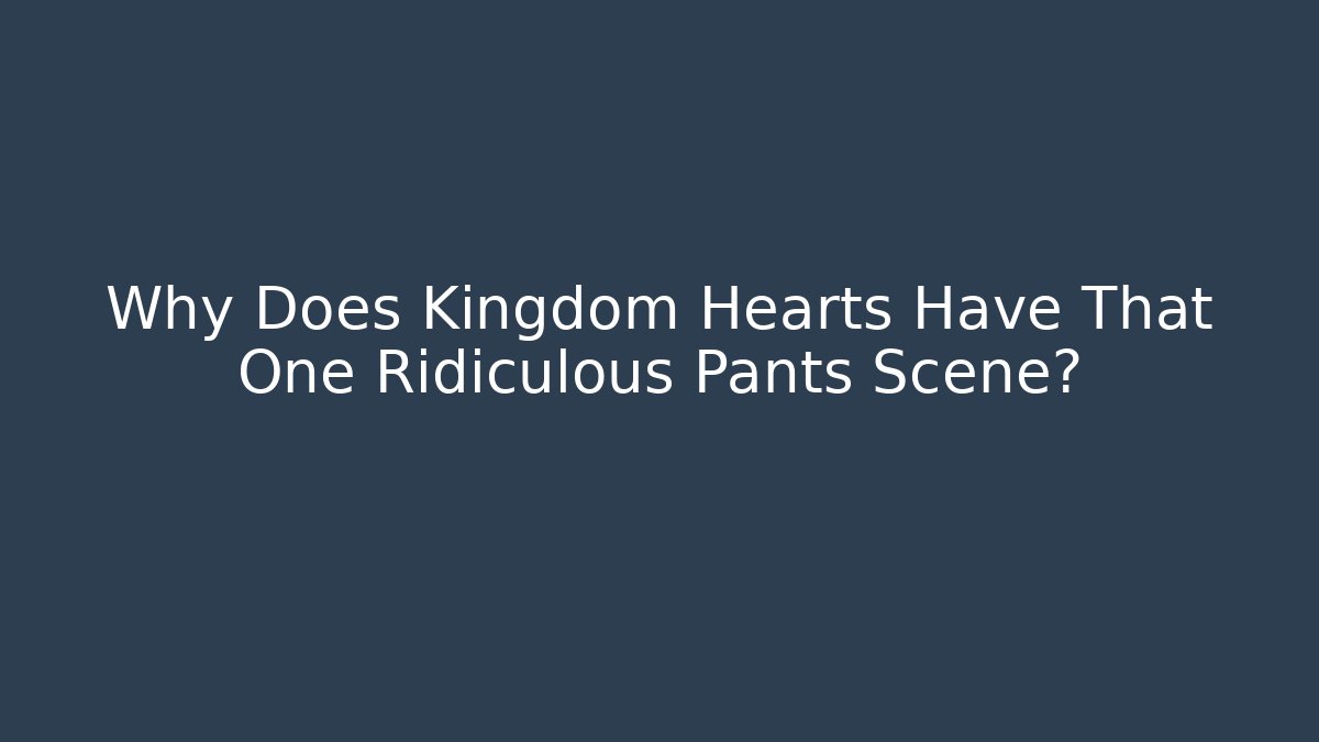 Why Does Kingdom Hearts Have That One Ridiculous Pants Scene?