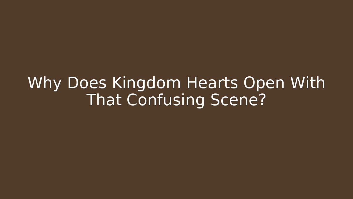 Why Does Kingdom Hearts Open With That Confusing Scene? - Create More Assets